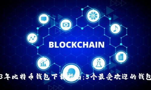 2023年比特币钱包下载指南:5个最受欢迎的钱包推荐