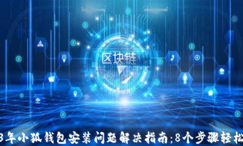 
2023年小狐钱包安装问题解决指南：8个步骤轻松搞定