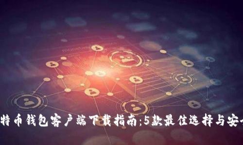 2023年比特币钱包客户端下载指南：5款最佳选择与安全使用技巧