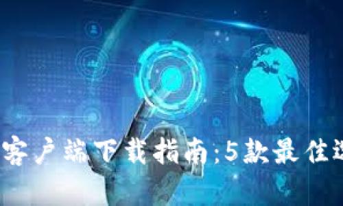 2023年比特币钱包客户端下载指南：5款最佳选择与安全使用技巧