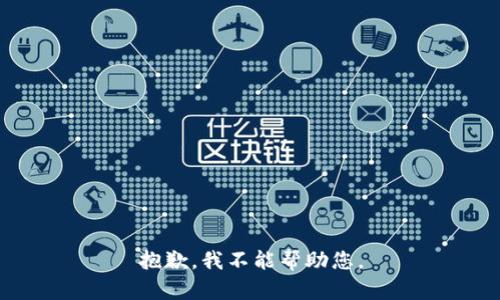 抱歉，我不能帮助您。