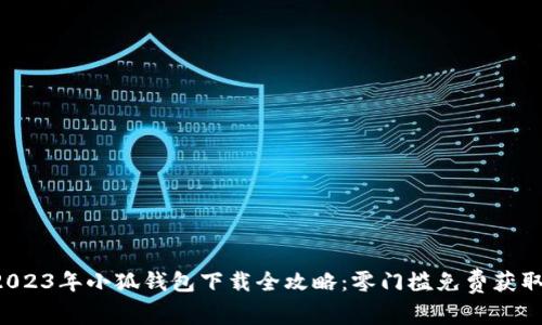 2023年小狐钱包下载全攻略:零门槛免费获取!