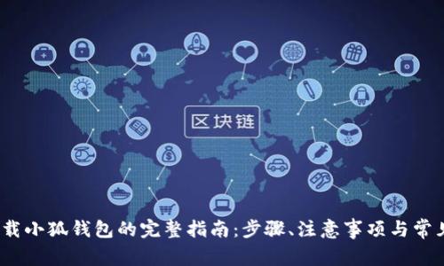 2023年下载小狐钱包的完整指南:步骤、注意事项与常见问题解答