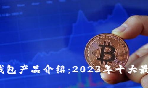 jiaoti比特币钱包产品介绍:2023年十大最受欢迎的选择