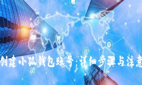 如何创建小狐钱包账号:详细步骤与注意事项