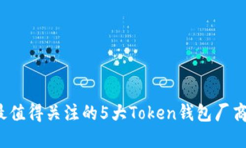 2023年最值得关注的5大Token钱包厂商及其特点