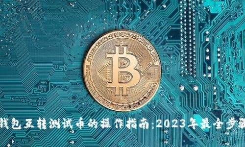 小狐钱包互转测试币的操作指南：2023年最全步骤解析