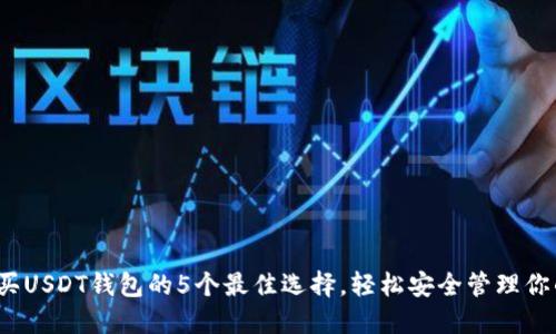 2023年购买USDT钱包的5个最佳选择,轻松安全管理你的数字资产