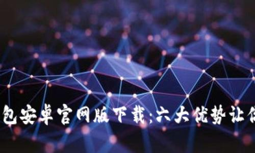 2023年小狐钱包安卓官网版下载:六大优势让你体验无缝支付