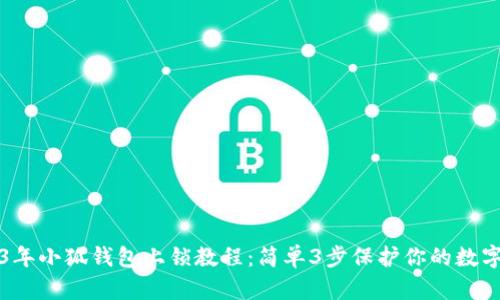 2023年小狐钱包上锁教程:简单3步保护你的数字资产