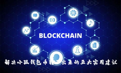 解决小狐钱包币转不出来的五大实用建议