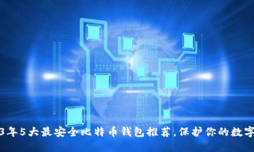 2023年5大最安全比特币钱包推荐,保护你的数字资产