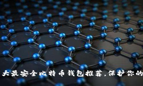 2023年5大最安全比特币钱包推荐,保护你的数字资产