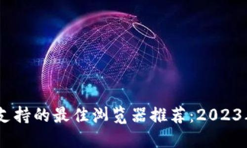 小狐钱包支持的最佳浏览器推荐:2023年5大优选