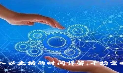 小狐钱包转入以太坊的时间详解:平均需时3至30分钟