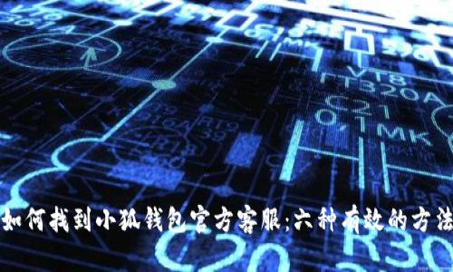 如何找到小狐钱包官方客服:六种有效的方法