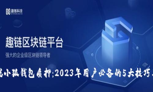 中本聪小狐钱包质押:2023年用户必备的5大技巧与优势
