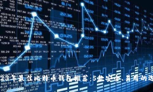 2023年最佳比特币钱包推荐:5款安全、易用的选择