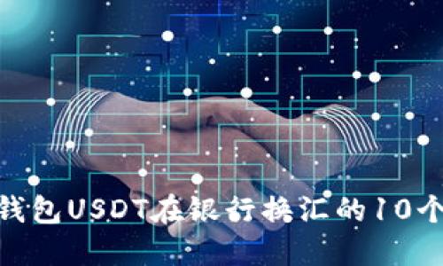 2023年:钱包USDT在银行换汇的10个关键要点