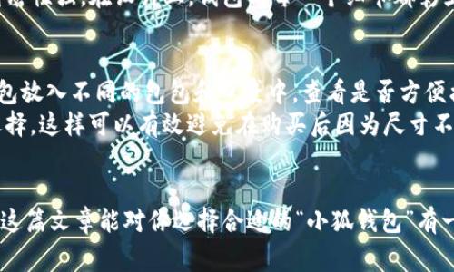 思考一个符合用户搜索需求并且的，使用具体数字增加可信度和吸引力

  小狐钱包尺寸测评：探索13种尺寸与特点，帮你选出最合适的款式！ / 

 guanjianci 小狐钱包, 钱包尺寸, 钱包设计, 小狐钱包款式 /guanjianci 

小狐钱包概述
近年来，小狐钱包凭借其时尚的设计和实用的功能受到许多消费者的喜爱。在选择钱包时，很多人会关注其尺寸，因为合适的尺寸不仅与携带便利性有关，还影响到钱包的使用体验。小狐钱包的多样化设计使得它有多个尺寸可供消费者选择，每种尺寸都有其独特的优缺点。

小狐钱包常见尺寸揭秘
小狐钱包的尺寸并非单一，各款式的尺寸设计都经过精心考虑，旨在满足不同消费者的需求。从迷你到大号，小狐钱包提供了多种选择。一般来说，小狐钱包主要可以划分为以下几种尺寸：
ul
    listrong迷你款：/strong适合放置基本的现金和卡片，尺寸通常在10cm x 7cm左右，非常便捷。/li
    listrong中型款：/strong适合一般日常使用，通常尺寸在12cm x 9cm之间，可以放置更多卡片、现金和一些零钱。/li
    listrong大型款：/strong适合有较多物品需求的用户，尺寸约为15cm x 10cm，提供了更多的功能性和空间。/li
/ul

不同尺寸适用场合
迷你款钱包因其小巧的外形，适合去健身房、约会或者短途旅行时使用。它可以方便地放进口袋或小包，出门时只需携带最基本的银行卡和现金。
中型款则是最为常见的选择，适合办公室、逛街购物等日常场合。它能容纳大多数必须的卡片和现金，同时也不会占用太多空间。
大型款适合那些需要携带更多物品的人，比如经常出差的职场人士，或是需要准备多个卡片、优惠券的购物爱好者，可以满足他们的各种需求。

选择合适尺寸钱包的重要性
选择合适尺寸的钱包，不仅影响日常使用的便利性，也会影响钱包的外观与风格。一个搭配得当的尺寸，不仅可以突显个性，还能在不同场合上保持协调。比如，搭配正装时，搭配一款中型或大型钱包不仅提升了整体气质，也让日常出行更显得得体。

小狐钱包的材料与工艺
虽然尺寸是选择钱包的重要因素，但小狐钱包的材质及工艺同样不容忽视。小狐钱包大多采用高质量的牛皮、羊皮等材质，质感出众，耐磨性强。在设计上，钱包的每一个细节都彰显了匠心，如缝线的均匀性、边缘的处理，甚至搭扣的使用等等。优质的材料和精湛的工艺相辅相成，使得小狐钱包在市场上更具竞争力。

如何测试和挑选适合自己的尺寸
在购买小狐钱包前，可以在实体店先进行实物的观察和测试。可以把自己的常用物品放入钱包初步感受其容量。同时，也可以尝试将钱包放入不同的包包和口袋中，查看是否方便携带。
如果你习惯随身携带很多物品，建议选择大型款；而如果只是偶尔出门，可以选择迷你或中型款。确认自己日常需要的物品后，再进行选择，这样可以有效避免在购买后因为尺寸不适合而造成的遗憾。

结语
总结来说，小狐钱包因其多样的尺寸选择，能够满足不同消费者的需求。在挑选钱包时，除了关注尺寸，还应考虑材质、工艺和用途。希望这篇文章能对你选择合适的“小狐钱包”有一定帮助，让你的日常生活更为便利。