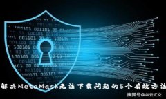 解决MetaMask无法下载问题的5个有效方法