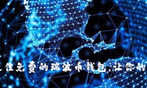 2023年5款最佳免费的瑞波币钱包,让你的资产安全无忧