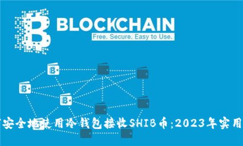 如何安全地使用冷钱包接收SHIB币:2023年实用指南