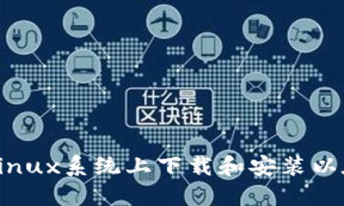 : 2023年如何在Linux系统上下载和安装以太坊钱包:完整指南