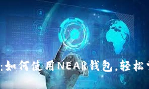 2023年最新指南:如何使用NEAR钱包,轻松掌控你的数字资产