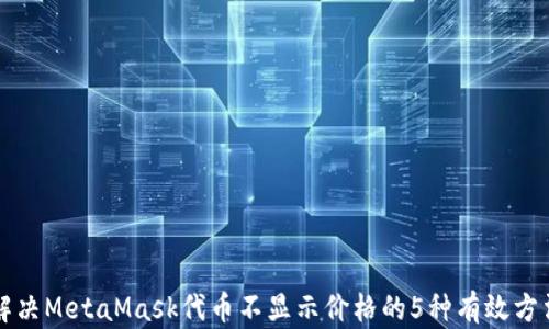 
解决MetaMask代币不显示价格的5种有效方法