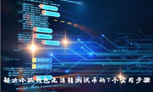 解决小狐钱包无法转测试币的7个实用步骤