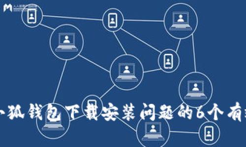 解决小狐钱包下载安装问题的6个有效方法