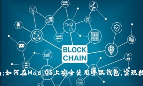 2023年完整指南:如何在Mac OS上安全使用小狐钱包,实现数字资产自由管理