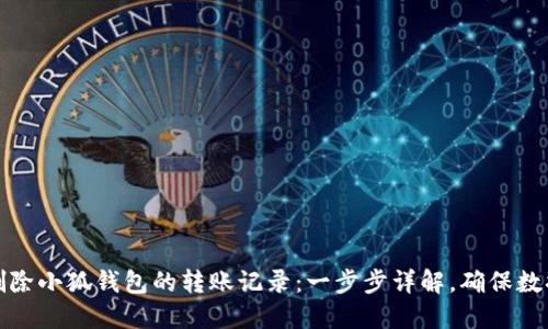 如何删除小狐钱包的转账记录:一步步详解,确保数据隐私