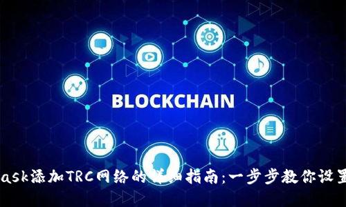 MetaMask添加TRC网络的详细指南:一步步教你设置和配置