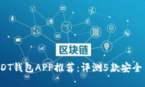 2023年最佳USDT钱包APP推荐:评测5款安全易用的钱包应用