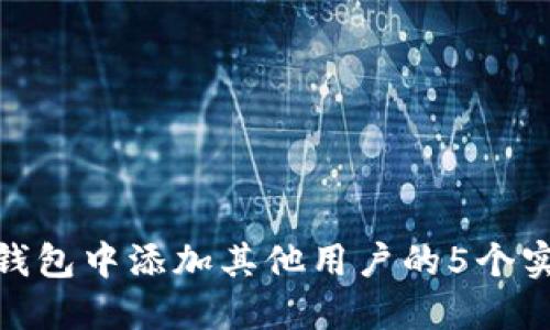 在小狐钱包中添加其他用户的5个实用步骤