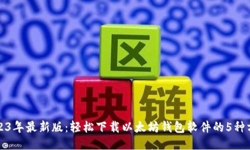 2023年最新版：轻松下载以太坊钱包软件的5种方法