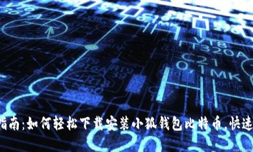 2023年最新指南:如何轻松下载安装小狐钱包比特币,快速上手加密货币