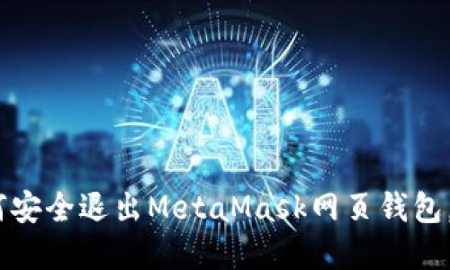 完整指南:如何安全退出MetaMask网页钱包,避免资金损失