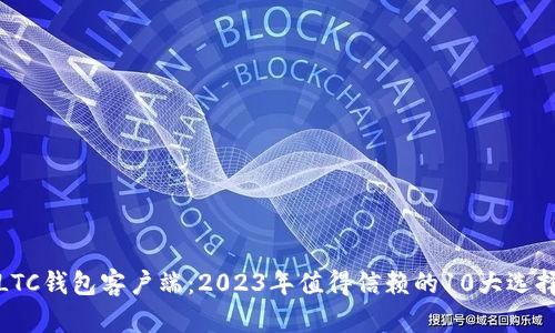 LTC钱包客户端:2023年值得信赖的10大选择