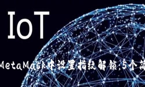 如何在MetaMask中设置指纹解锁:5个简易步骤