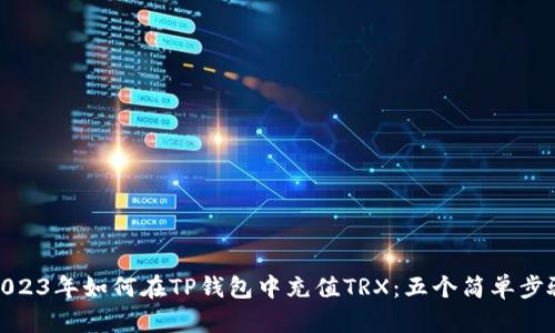 2023年如何在TP钱包中充值TRX：五个简单步骤