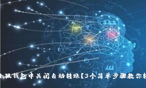 如何在小狐钱包中关闭自动转账？3个简单步骤教你轻松搞定