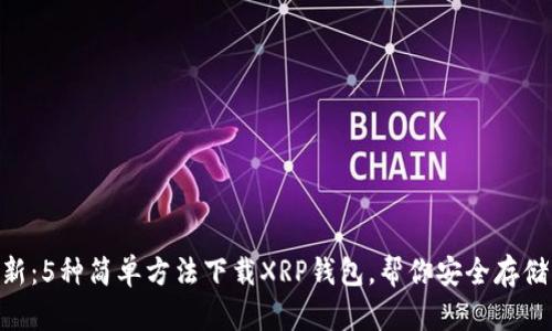 2023年最新：5种简单方法下载XRP钱包，帮你安全存储Ripple资产
