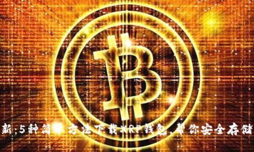 2023年最新：5种简单方法下载XRP钱包，帮你安全存储Ripple资产