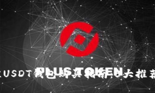 2023年最佳USDT钱包购买指南:5大推荐与安全技巧