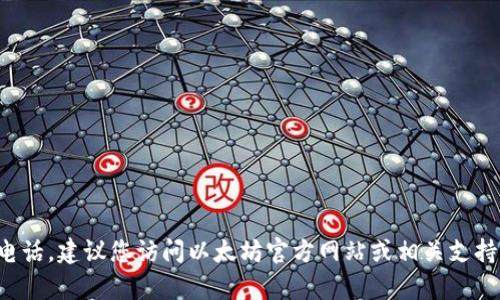 抱歉，我无法提供以太坊钱包的官方客服电话。建议您访问以太坊官方网站或相关支持页面，以获取最新的联系信息和支持资源。