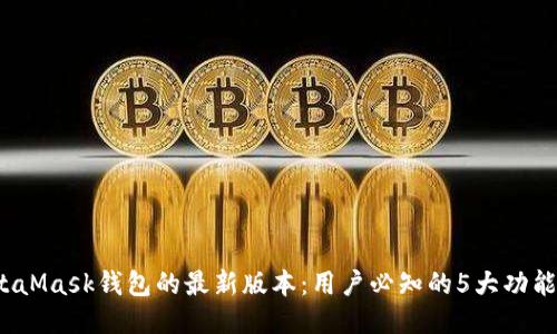 2023年MetaMask钱包的最新版本：用户必知的5大功能及使用技巧