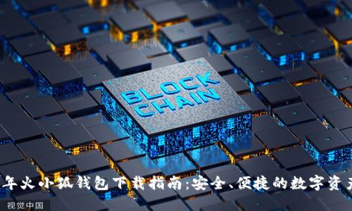 2023年火小狐钱包下载指南:安全、便捷的数字资产管理